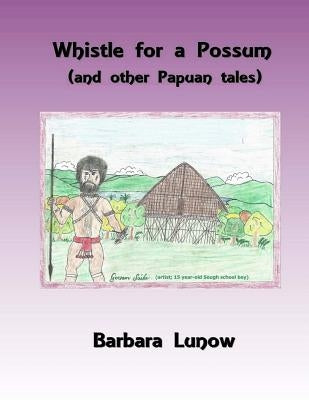 Whistle for a Possum (and other Papuan tales) by Lunow, Barbara