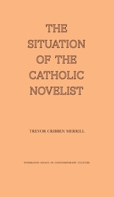 The Situation of the Catholic Novelist by Merrill, Trevor Cribben