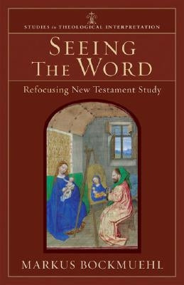 Seeing the Word: Refocusing New Testament Study by Bockmuehl, Markus