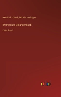 Bremisches Urkundenbuch: Erster Band by Ehmck, Diedrich R.