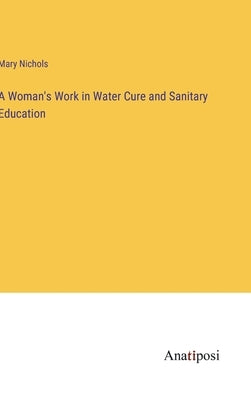 A Woman's Work in Water Cure and Sanitary Education by Nichols, Mary