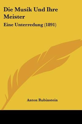 Die Musik Und Ihre Meister: Eine Unterredung (1891) by Rubinstein, Anton