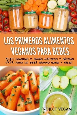 Los Primeros Alimentos Veganos Para Bebés: 35 Comidas y Purés Rápidos y Fáciles para un Bebé Vegano Sano y Feliz by Projectvegan