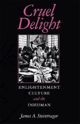 Cruel Delight: Enlightenment Culture and the Inhuman by Steintrager, James A.