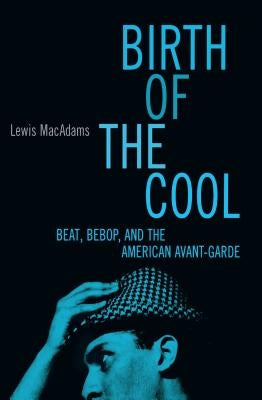 Birth of the Cool: Beat, Bebop, and the American Avant Garde by MacAdams, Lewis