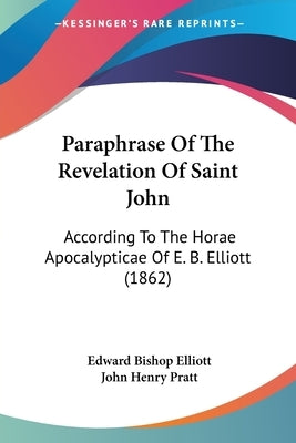 Paraphrase Of The Revelation Of Saint John: According To The Horae Apocalypticae Of E. B. Elliott (1862) by Elliott, Edward Bishop