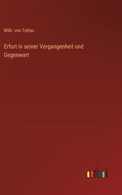 Erfurt in seiner Vergangenheit und Gegenwart by Tettau, Wilh Von