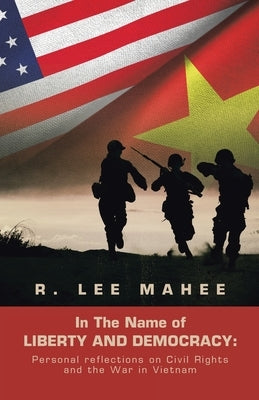 In the Name of Liberty and Democracy: Personal Reflections on Civil Rights and the War in Vietnam by Mahee, R. Lee