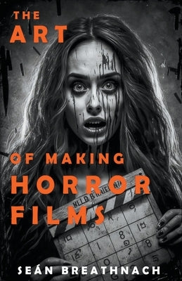 The Art of Making Horror Films by Breathnach, Sean