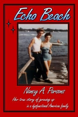 Echo Beach: Nancy Parsons, Her true story of growing up in a dysfunctional American family by Parsons, Nancy