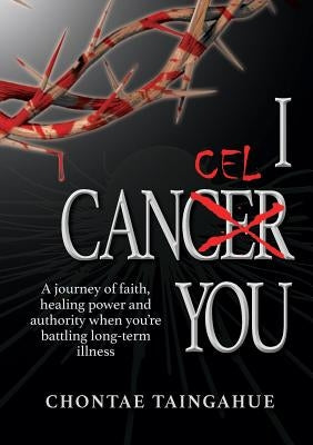 I Cancel You: A journey of faith, healing power and authority when you're battling long-term illness by Taingahue, Chontae