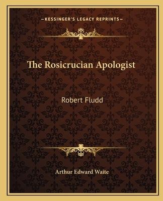 The Rosicrucian Apologist: Robert Fludd by Waite, Arthur Edward