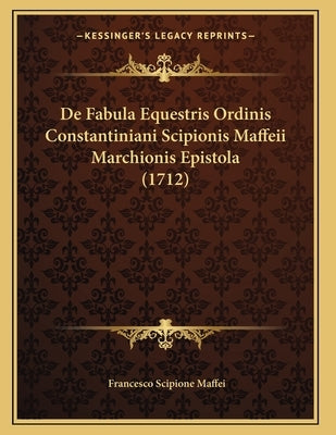De Fabula Equestris Ordinis Constantiniani Scipionis Maffeii Marchionis Epistola (1712) by Maffei, Francesco Scipione