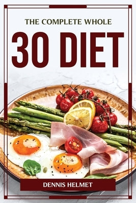 The Complete Whole 30 Diet by Dennis Helmet