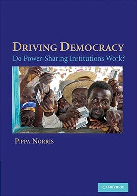 Driving Democracy: Do Power-Sharing Institutions Work? by Norris, Pippa