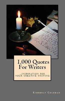 1,000 Quotes For Writers: ...inspiration for your creative writing by Coleman, Kimberly