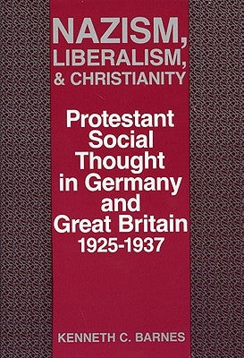 Nazism, Liberalism, and Christianity: Protestant Social Thought in Germany and Great Britain, 1925-1937 by Barnes, Kenneth C.