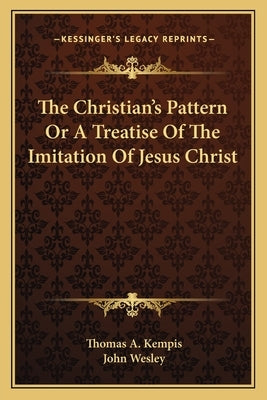 The Christian's Pattern Or A Treatise Of The Imitation Of Jesus Christ by Kempis, Thomas A.