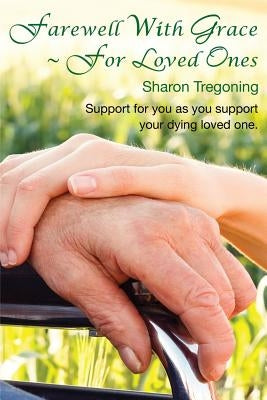 Farewell With Grace For Loved Ones: Support for you as you support your dying loved one by Tregoning, Sharon