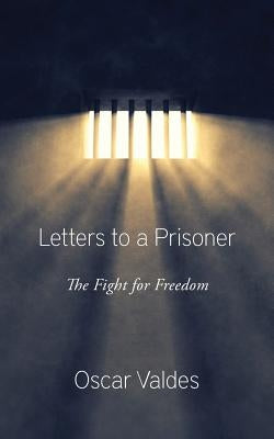 Letters to a Prisoner: The Fight for Freedom by Valdes, Oscar