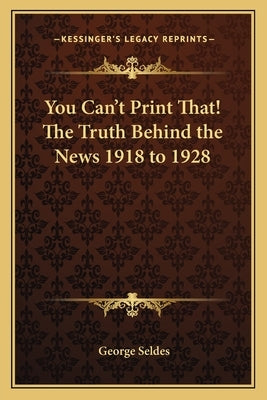 You Can't Print That! the Truth Behind the News 1918 to 1928 by Seldes, George