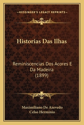 Historias Das Ilhas: Reminiscencias Dos Acores E Da Madeira (1899) by De Azevedo, Maximiliano