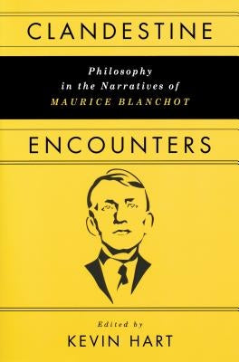 Clandestine Encounters: Philosophy in the Narratives of Maurice Blanchot by Hart, Kevin