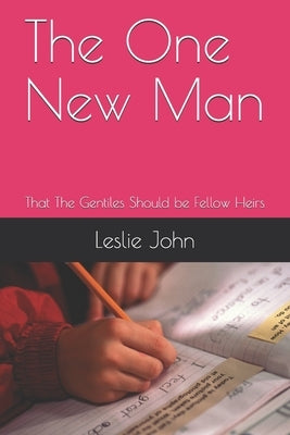The One New Man: That The Gentiles Should be Fellow Heirs by John, Leslie M.