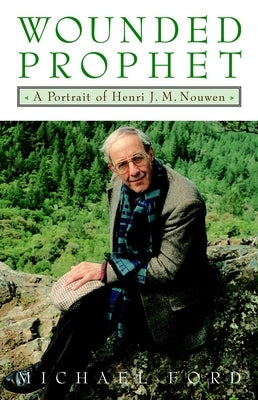 Wounded Prophet: A Portrait of Henri J.M. Nouwen by Ford, Michael