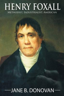 Henry Foxall: Methodist, Industrialist, American by Donovan, Jane B.