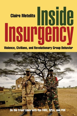 Inside Insurgency: Violence, Civilians, and Revolutionary Group Behavior by Metelits, Claire