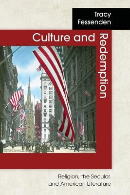 Culture and Redemption: Religion, the Secular, and American Literature by Fessenden, Tracy