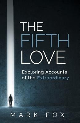 The Fifth Love: Exploring Accounts of the Extraordinary by Fox, Mark