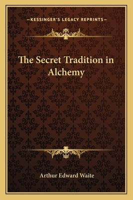 The Secret Tradition in Alchemy the Secret Tradition in Alchemy by Waite, Arthur Edward