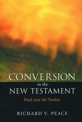 Conversion in the New Testament: Paul and the Twelve by Peace, Richard
