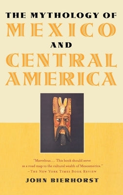 The Mythology of Mexico and Central America by Bierhorst, John