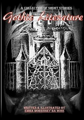 Gothic Literature: A Collection Of Gothic Short Stories by Morrissey, Emma