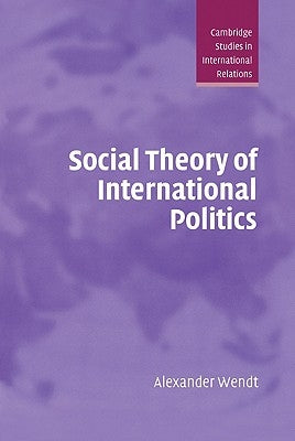 Social Theory of International Politics by Wendt, Alexander