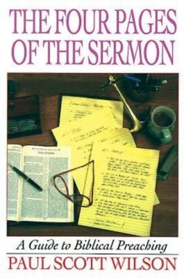 The Four Pages of the Sermon: A Guide to Biblical Preaching by Wilson, Paul Scott