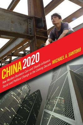 China 2020: How Western Business Can--And Should--Influence Social and Political Change in the Coming Decade by Santoro, Michael A.