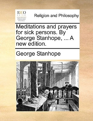 Meditations and Prayers for Sick Persons. by George Stanhope, ... a New Edition. by Stanhope, George