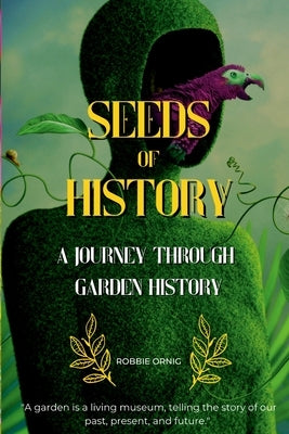 Seeds of History: A Journey Through Garden History by Ornig, Robbiep