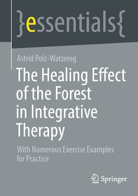 The Healing Effect of the Forest in Integrative Therapy: With Numerous Exercise Examples for Practice by Polz-Watzenig, Astrid