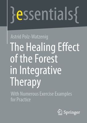 The Healing Effect of the Forest in Integrative Therapy: With Numerous Exercise Examples for Practice by Polz-Watzenig, Astrid