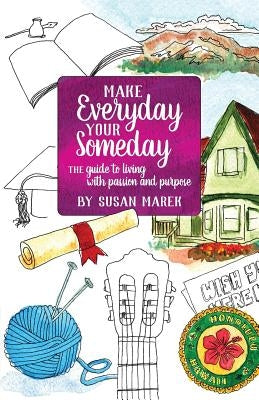 Make Everyday your Someday: The Guide to Living with Passion and Purpose by Marek, Susan Rose
