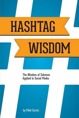 Hashtag Wisdom: The Wisdom of Solomon Applied to Social Media by Curtis, Matt