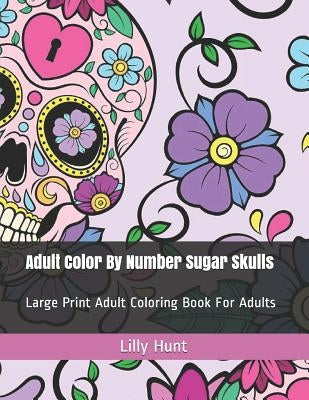 Adult Color by Number Sugar Skulls: Large Print Adult Coloring Book for Adults by Hunt, Lilly