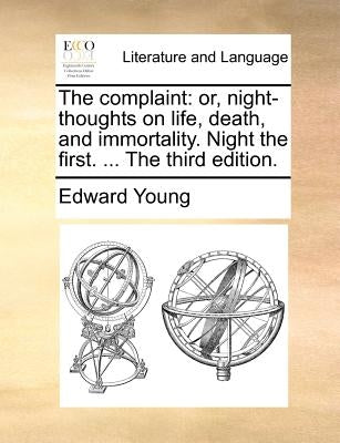 The Complaint: Or, Night-Thoughts on Life, Death, and Immortality. Night the First. ... the Third Edition. by Young, Edward