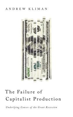 The Failure of Capitalist Production: Underlying Causes of the Great Recession by Kliman, Andrew