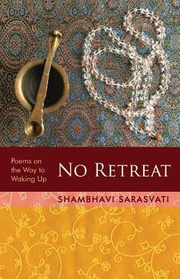 No Retreat: poems on the way to waking up by Sarasvati, Shambhavi